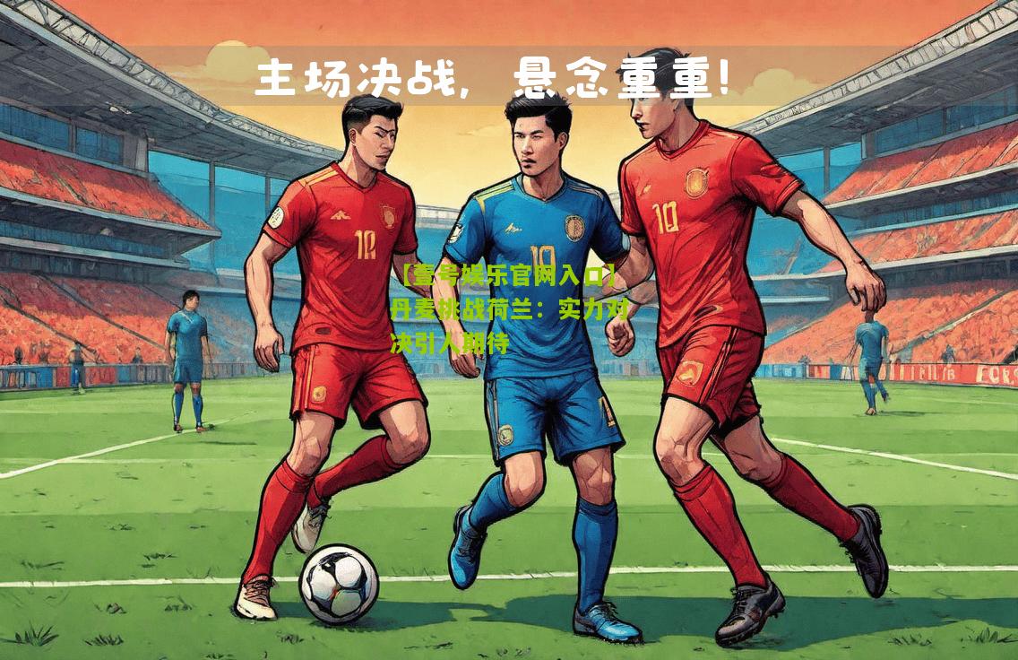 丹麦挑战荷兰：实力对决引人期待