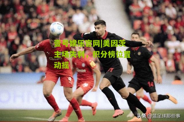 美因茨主场失利，积分榜位置动摇