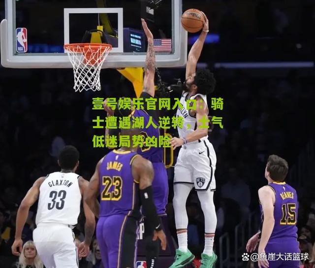 骑士遭遇湖人逆转，士气低迷局势凶险