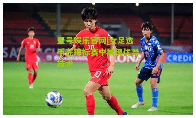 女足选手在锦标赛中展现优异技术