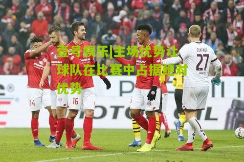 主场优势让球队在比赛中占据绝对优势