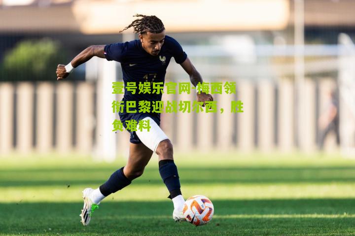 梅西领衔巴黎迎战切尔西，胜负难料