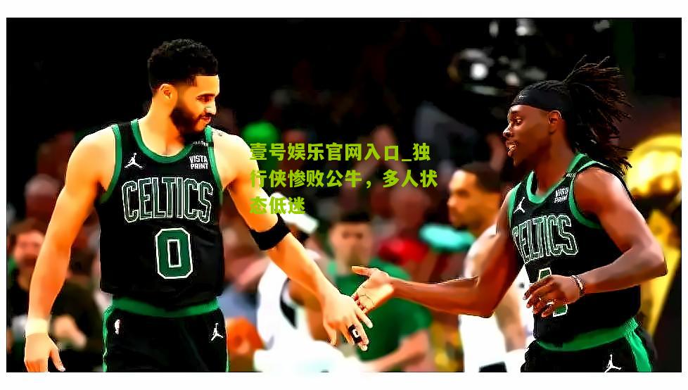 独行侠惨败公牛，多人状态低迷