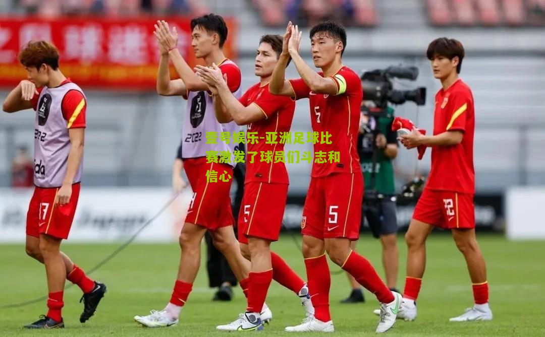 亚洲足球比赛激发了球员们斗志和信心