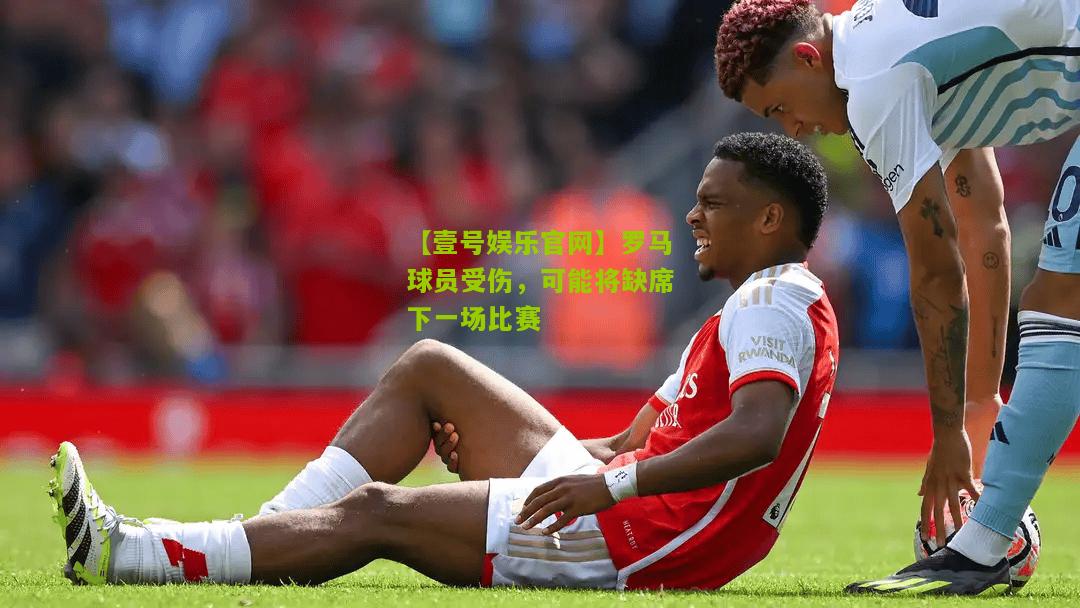 罗马球员受伤，可能将缺席下一场比赛