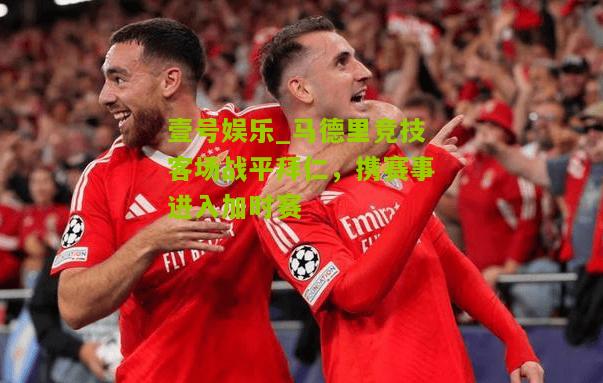 马德里竞技客场战平拜仁，携赛事进入加时赛