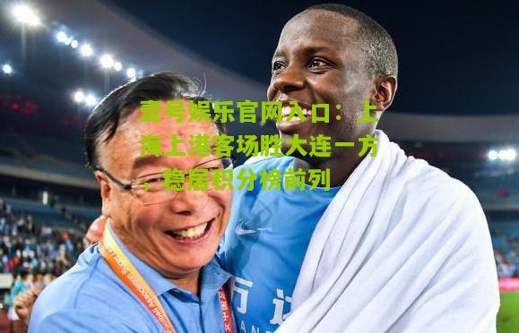 上海上港客场胜大连一方，稳居积分榜前列