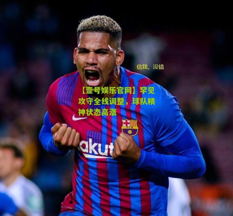 罕见攻守全线调整，球队精神状态高涨