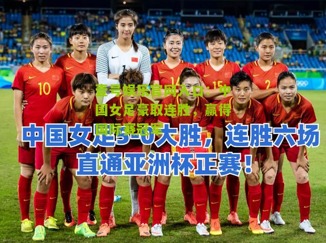 中国女足豪取连胜，赢得国际赛冠军