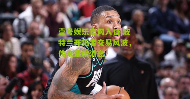 波特兰开拓者交易风波，传来重磅消息