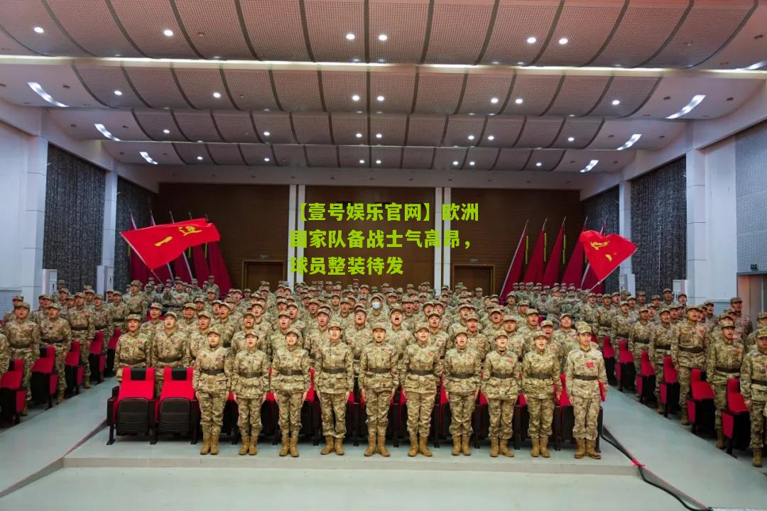 欧洲国家队备战士气高昂，球员整装待发