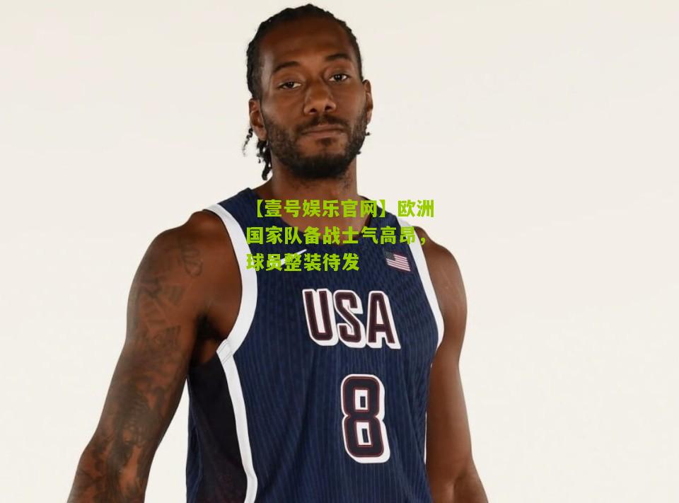欧洲国家队备战士气高昂，球员整装待发