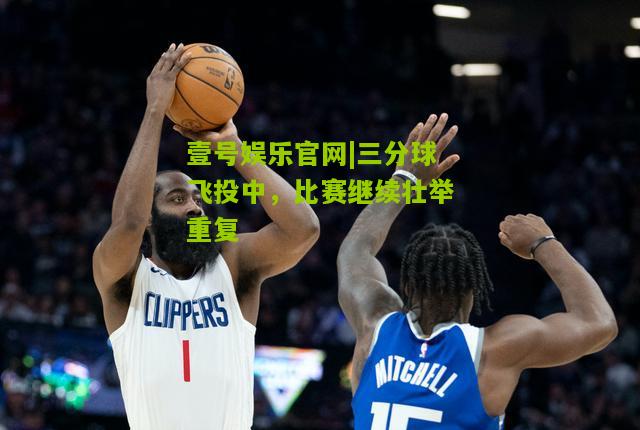 三分球飞投中，比赛继续壮举重复