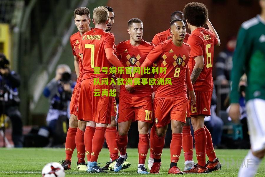 比利时队闯入欧洲赛事欧洲风云再起