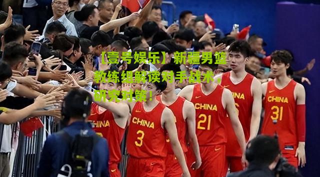 新疆男篮教练组解读对手战术，研究对策！