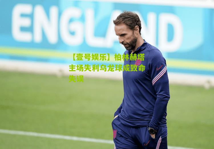 柏林赫塔主场失利乌龙球成致命失误
