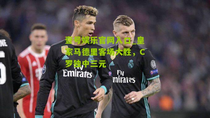 皇家马德里客场大胜，C罗独中三元