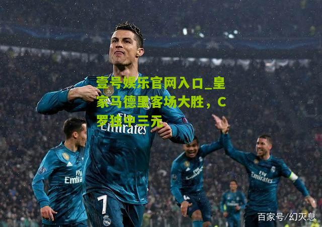 皇家马德里客场大胜，C罗独中三元