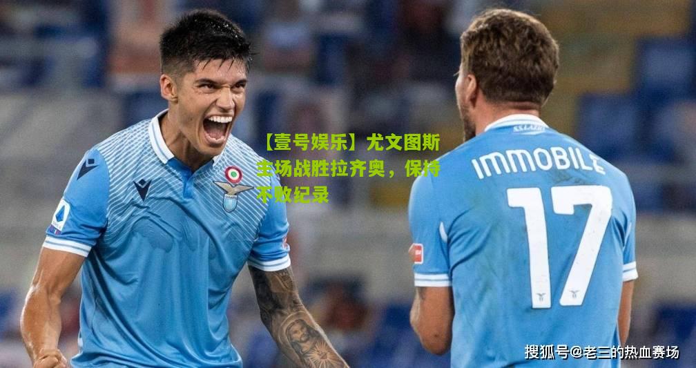 尤文图斯主场战胜拉齐奥，保持不败纪录