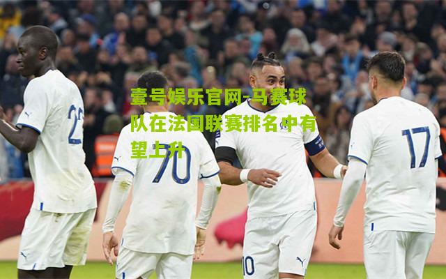 马赛球队在法国联赛排名中有望上升