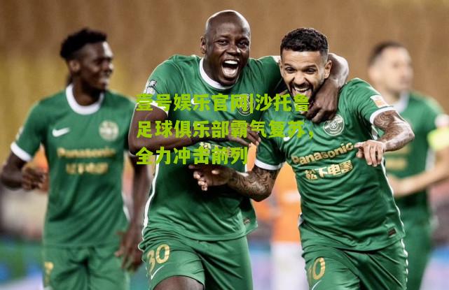 沙托鲁足球俱乐部霸气复苏，全力冲击前列