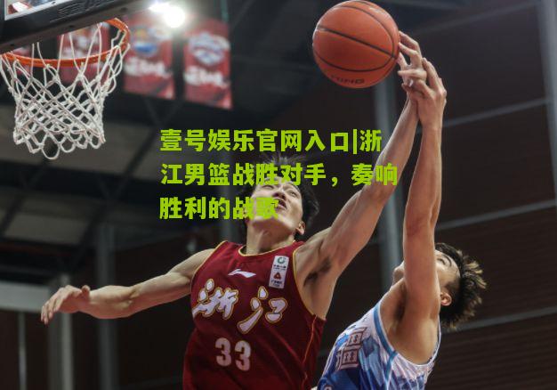 浙江男篮战胜对手，奏响胜利的战歌