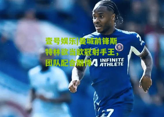 曼城前锋斯特林欲当欧冠射手王，团队配合期待