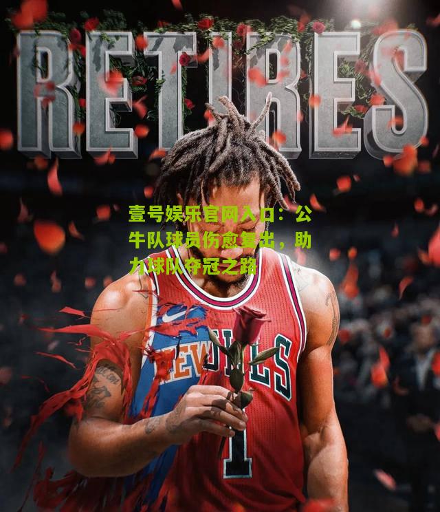 公牛队球员伤愈复出，助力球队夺冠之路