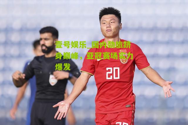 国内劲旅跻身巅峰，亚冠赛场实力爆发