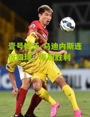 乌迪内斯连扳四球，豪取胜利