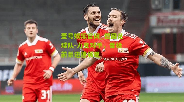 德国足球队-力克对手，晋级前景迅速展现