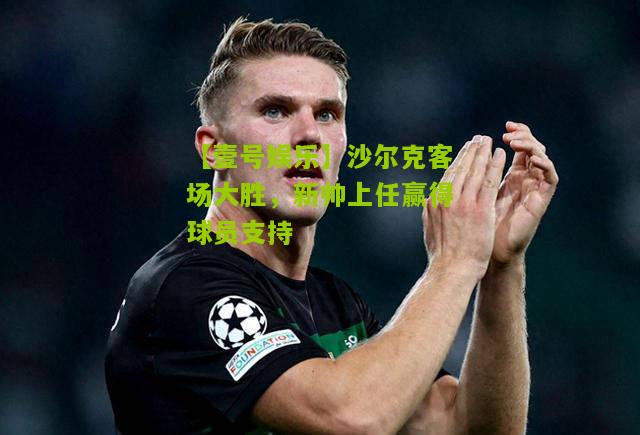 沙尔克客场大胜，新帅上任赢得球员支持