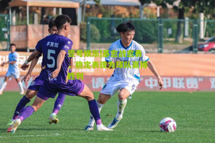 基愈战愈勇，稳定表现为球队赢得胜利