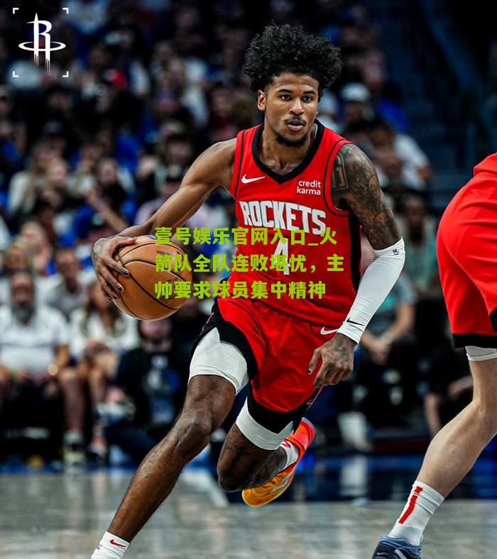 火箭队全队连败堪忧，主帅要求球员集中精神
