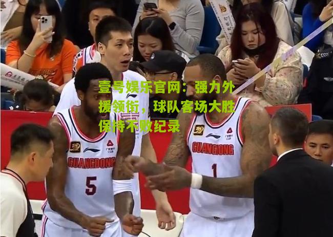 强力外援领衔，球队客场大胜保持不败纪录