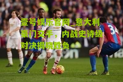 意大利豪门交手，内战史诗级对决揭晓胜负