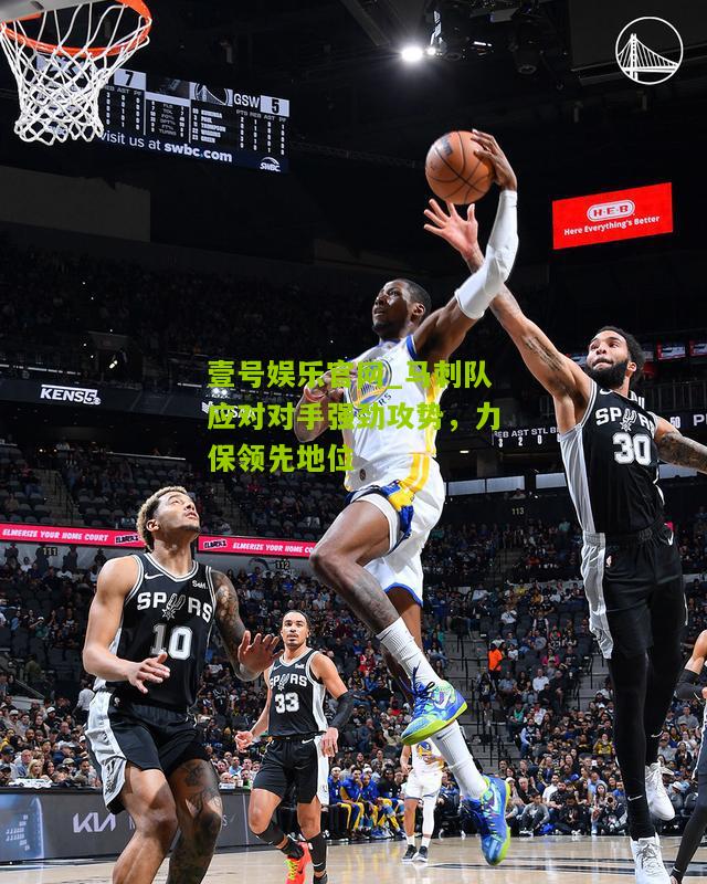 马刺队应对对手强劲攻势，力保领先地位
