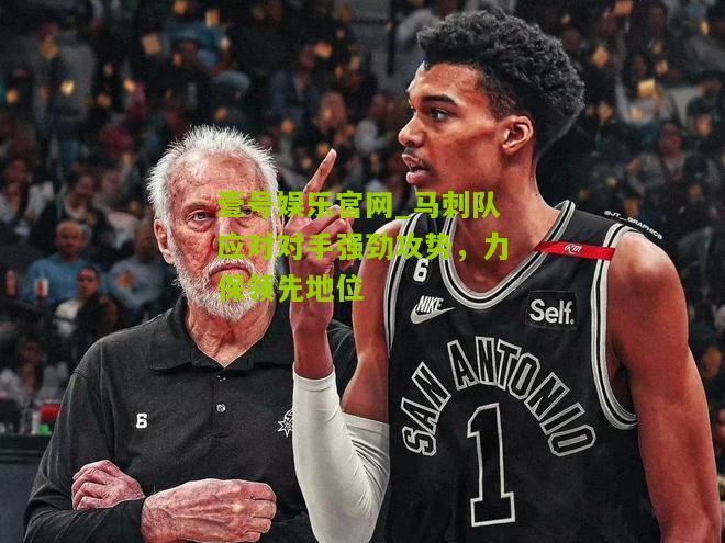 马刺队应对对手强劲攻势，力保领先地位