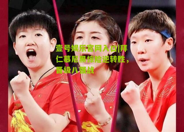 拜仁慕尼黑惊险逆转胜，晋级八强战