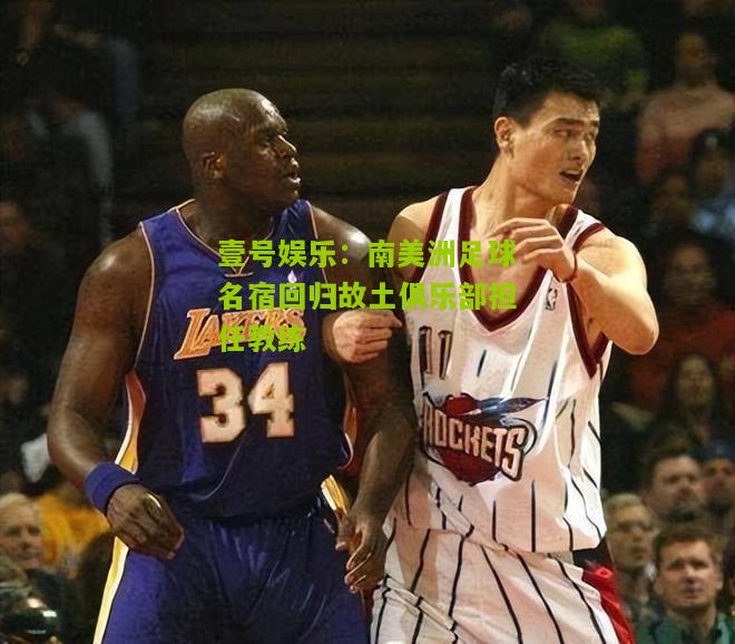南美洲足球名宿回归故土俱乐部担任教练