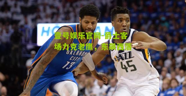 爵士客场力克老鹰，东飙西落