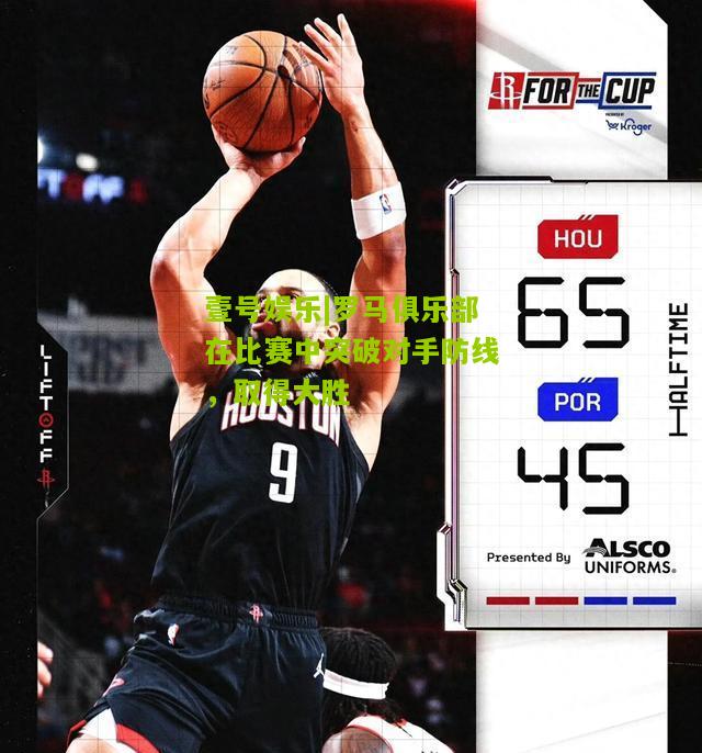 罗马俱乐部在比赛中突破对手防线，取得大胜