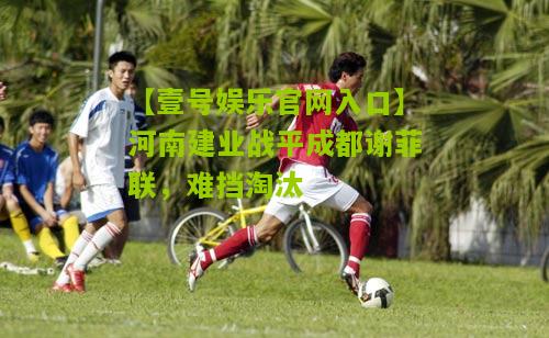 河南建业战平成都谢菲联，难挡淘汰