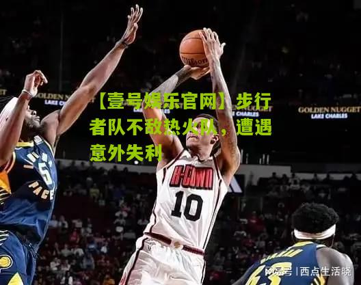 步行者队不敌热火队，遭遇意外失利