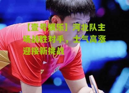 河北队主场战胜对手，士气高涨迎接新挑战