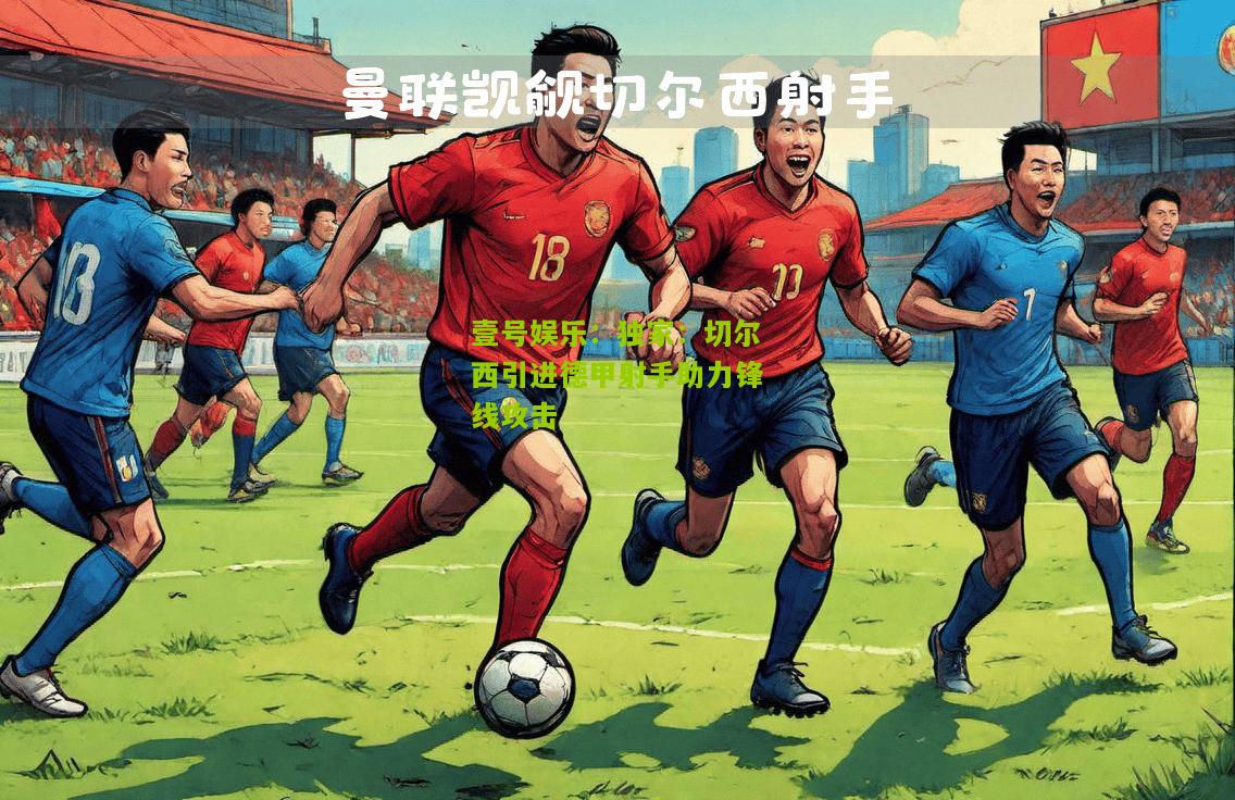 独家：切尔西引进德甲射手助力锋线攻击