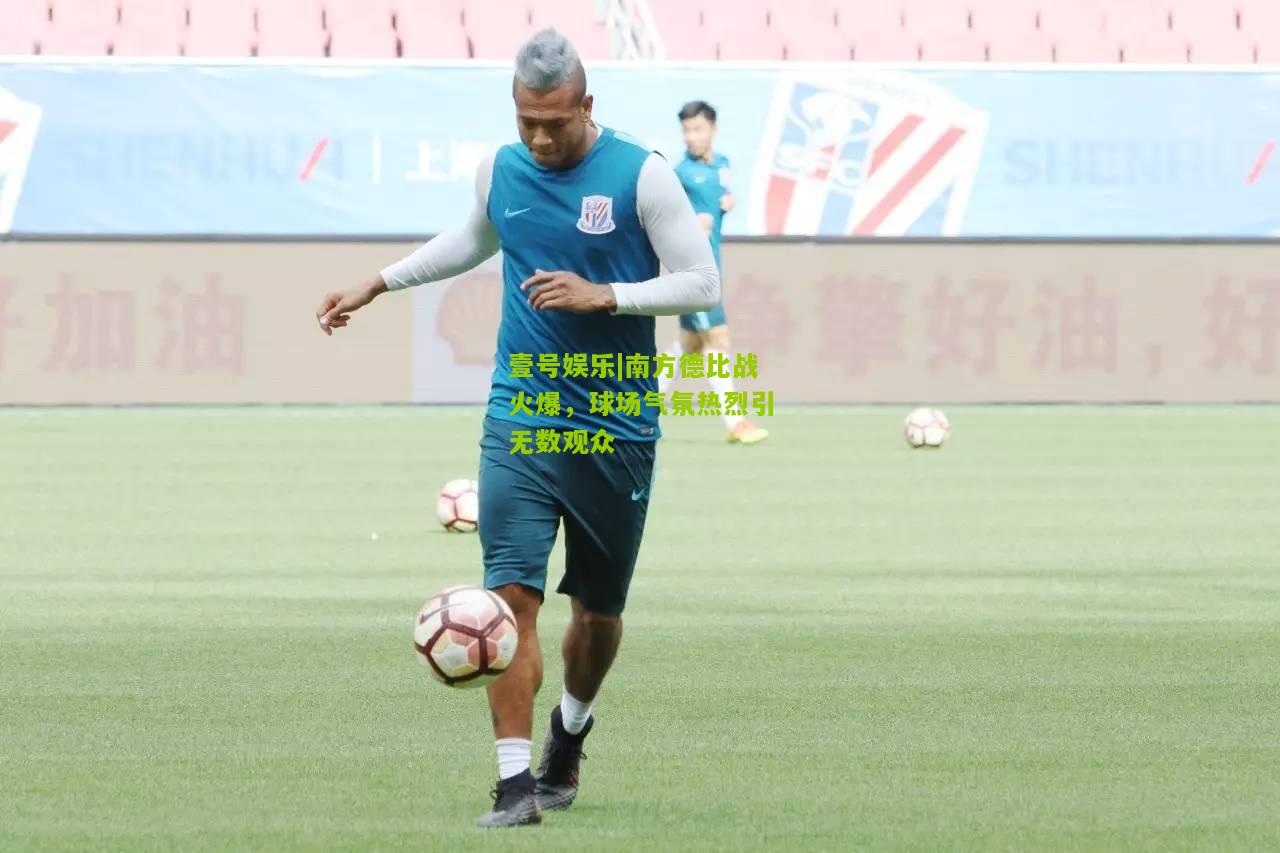 南方德比战火爆，球场气氛热烈引无数观众