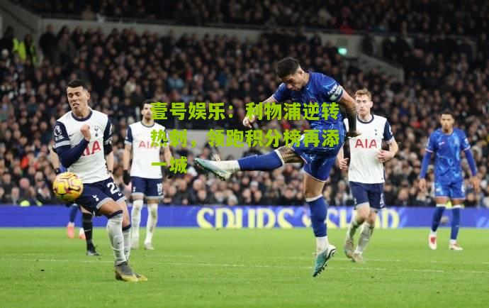 利物浦逆转热刺，领跑积分榜再添一城