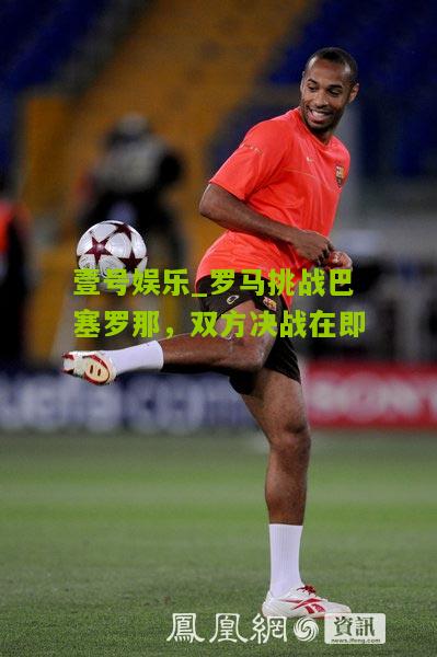 罗马挑战巴塞罗那，双方决战在即