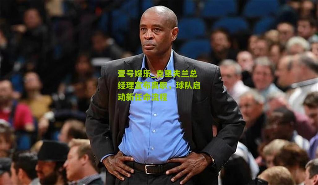 克里夫兰总经理宣布离职，球队启动新任命流程
